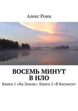 Восемь минут в НЛО. Книга 1 «На Земле». Книга 2 «В Космосе»