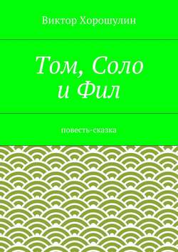 Том, Соло и Фил. Повесть-сказка