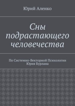 Сны подрастающего человечества. По Системно-Векторной Психологии Юрия Бурлана