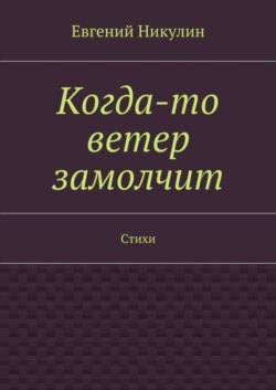 Когда-то ветер замолчит. Стихи