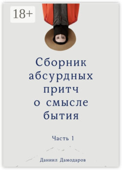 Сборник абсурдных притч о смысле бытия. Часть 1