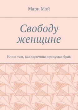 Свободу женщине. Или о том, как мужчина придумал брак