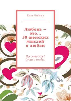 Любовь – это… 50 женских мыслей о любви. Чувства моей души и сердца
