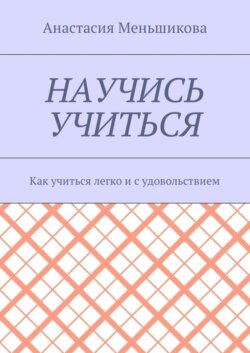Научись учиться. Как учиться легко и с удовольствием