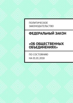 Федеральный закон «Об общественных объединениях». По состоянию на 01.01.2018