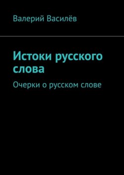 Истоки русского слова. Очерки о русском слове