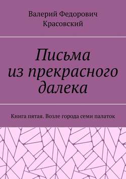 Письма из прекрасного далека. Книга пятая. Возле города семи палаток