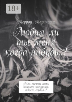 Любил ли ты меня когда-нибудь..? Мои мечты хоть немного коснулись твоего сердца..?