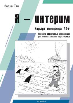 Я – интерим. Карьера менеджера 40+. Как найти эффективных управляющих для решения сложных задач бизнеса