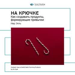 Ключевые идеи книги: На крючке. Как создавать продукты, формирующие привычки. Нир Эяль