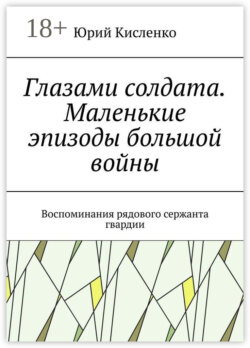Глазами солдата. Маленькие эпизоды большой войны. Воспоминания рядового сержанта гвардии