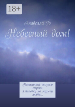 Небесный дом! Написанные жизнью строки я положу на музыку любви…
