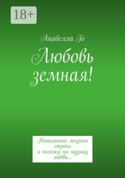 Любовь земная! Написанные жизнью строки я положу на музыку любви…