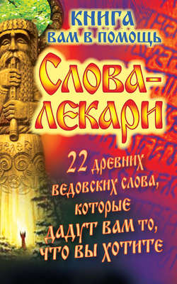 Слова-лекари. 22 древних ведовских слова, которые дадут вам то, что вы хотите. Книга вам в помощь