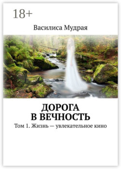Дорога в Вечность. Том 1. Жизнь – увлекательное кино