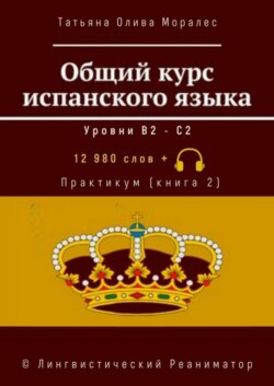 Общий курс испанского языка. Уровни В2—С2. Практикум (книга 2). 12 980 слов +. © Лингвистический Реаниматор