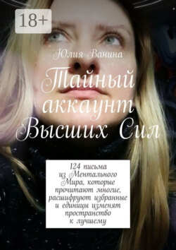 Тайный аккаунт Высших Сил. 124 письма из Ментального Мира, которые прочитают многие, расшифруют избранные и единицы изменят пространство к лучшему