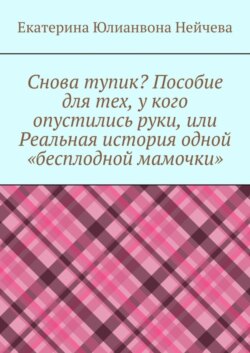 Снова тупик? Пособие для тех, у кого опустились руки, или Реальная история одной «бесплодной мамочки»