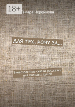 Для тех, кому за… Вневозрастные сказки-рассказки для молодых душой