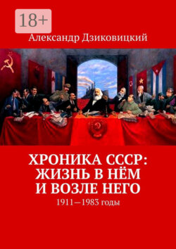 Хроника СССР: жизнь в нём и возле него. 1911—1983 годы