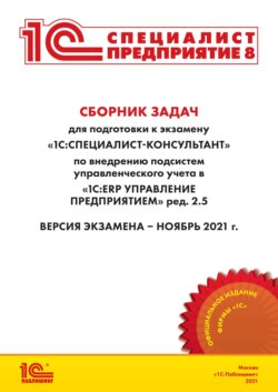 Сборник задач для подготовки к экзамену «1С:Специалист-консультант» по внедрению подсистем управленческого учета в «1С:ERP Управление предприятием» ред. 2.5 (+ epub)