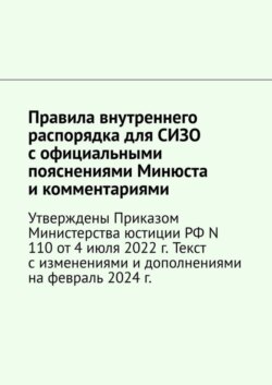 Правила внутреннего распорядка для СИЗО с официальными пояснениями Минюста и комментариями. Утверждены Приказом Министерства юстиции РФ N 110 от 4 июля 2022 г. Текст с изменениями и дополнениями на май 2025 г.