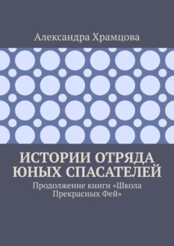 Истории отряда юных спасателей. Продолжение книги «Школа прекрасных фей»