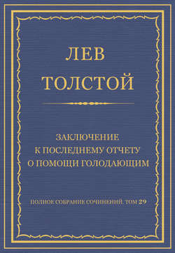 Полное собрание сочинений. Том 29. Произведения 1891–1894 гг. Заключение к последнему отчету о помощи голодающим