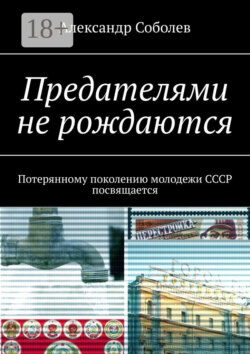 Предателями не рождаются. Потерянному поколению молодежи СССР посвящается