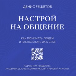 Настрой на общение. Как понимать людей и располагать их к себе