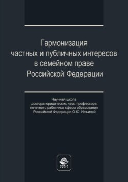 Гармонизация частных и публичных интересов в семейном праве Российской Федерации. Научная школа доктора юридических наук, профессора, почетного работника сферы образования РФ О.Ю. Ильиной