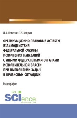 Организационно-правовые аспекты взаимодействия Федеральной службы исполнения наказаний с иными федеральными органами исполнительной власти при выполнении задач в кризисных ситуациях. (Аспирантура, Бакалавриат, Магистратура). Монография.