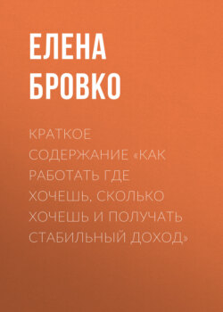 Краткое содержание «Как работать где хочешь, сколько хочешь и получать стабильный доход»