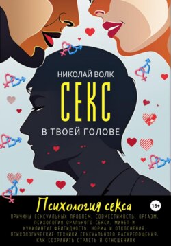Секс в твоей голове. Психология интимности. Причины сексуальных проблем. Совместимость. Оргазм. Минет. Кунилингус. Фригидность. Норма и отклонения. Техники сексуального раскрепощения.