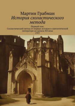 История схоластического метода. Первый том: Схоластический метод от первых истоков в святоотеческой литературе до начала XII века 1957