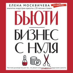 Бьюти-бизнес с нуля. Честное руководство для тех, кто решил вложить деньги в индустрию красоты