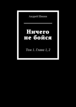 Ничего не бойся. Глава 1, 2.