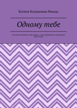 Одному тебе. Я хотела посвятить тебе жизнь, а мне приходится посвящать тебе стихи