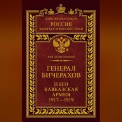 Генерал Бичерахов и его Кавказская армия. Неизвестные страницы истории Гражданской войны и интервенции на Кавказе. 1917–1919