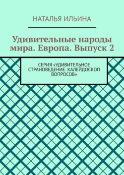 Удивительные народы мира. Европа. Выпуск 2. Серия «Удивительное страноведение. Калейдоскоп вопросов»