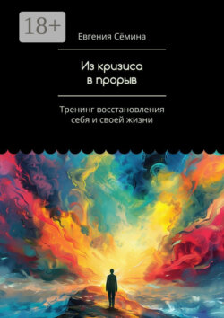 Из кризиса в прорыв. Тренинг восстановления себя и своей жизни