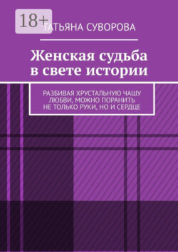 Женская судьба в свете истории. Разбивая хрустальную чашу любви, можно поранить не только руки, но и сердце
