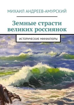 Земные страсти великих россиянок. Исторические миниатюры