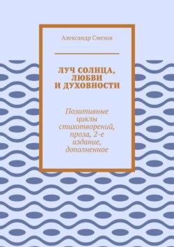 Луч солнца, любви и духовности. Позитивные циклы стихотворений, проза, 2-е издание, дополненное