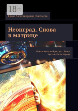 Неонград. Снова в матрице. Фантастический рассказ. Книга третья, часть первая