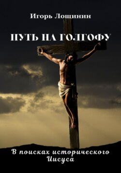 Путь на Голгофу. В поисках исторического Иисуса. Книга 1