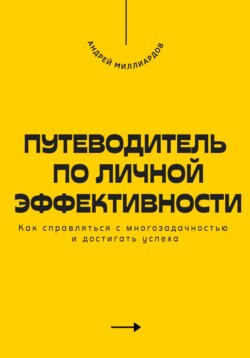 Путеводитель по личной эффективности. Как справляться с многозадачностью и достигать успеха