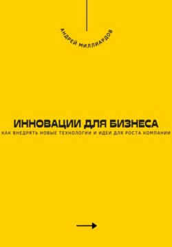 Инновации для бизнеса. Как внедрять новые технологии и идеи для роста компании