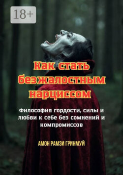 Как стать безжалостным нарциссом. Философия гордости, силы и любви к себе без сомнений и компромиссов