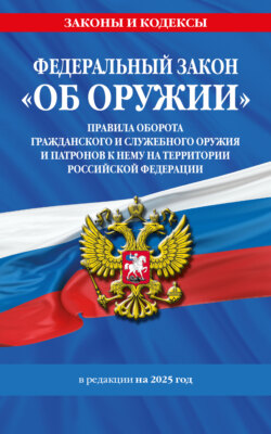 Федеральный закон «Об оружии». Правила оборота гражданского и служебного оружия и патронов к нему на территории Российской Федерации. В редакции на 2025 год